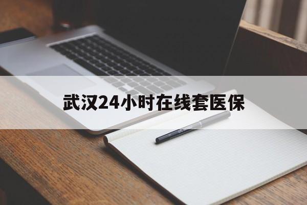 新昌最新武汉24小时在线套医保方法分析(最方便真实的新昌武汉医保服务方法)