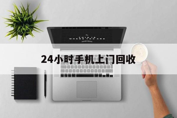 新昌最新24小时手机上门回收方法分析(最方便真实的新昌24小时手机上门回收多少钱方法)