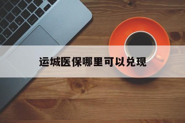 新昌最新运城医保哪里可以兑现方法分析(最方便真实的新昌运城医保局在哪里方法)