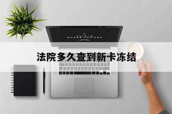 新昌最新法院多久查到新卡冻结方法分析(最方便真实的新昌法院多久查到新卡冻结记录方法)