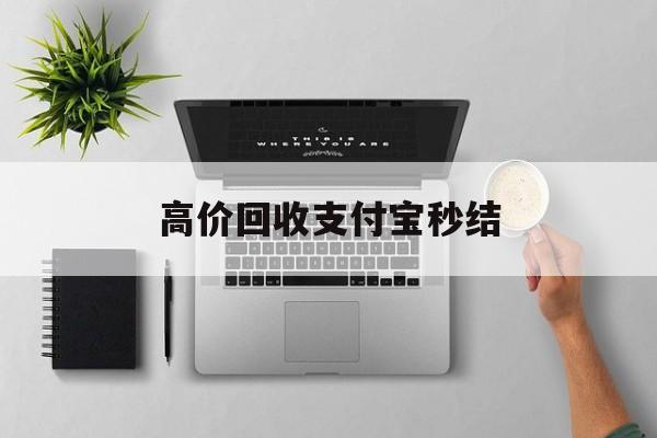 新昌最新高价回收支付宝秒结方法分析(最方便真实的新昌24小时高价回收支付宝秒结平台方法)