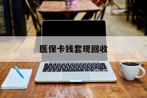 新昌最新医保卡钱套现回收方法分析(最方便真实的新昌医保卡套取现金对个人什么影响方法)