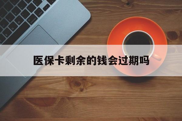 新昌最新医保卡剩余的钱会过期吗方法分析(最方便真实的新昌医保账户里面的钱会过期吗方法)