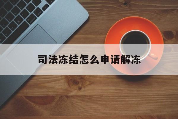 新昌最新司法冻结怎么申请解冻方法分析(最方便真实的新昌司法冻结怎么申请解冻需要多久方法)