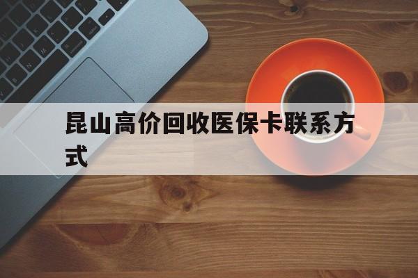 新昌最新昆山高价回收医保卡联系方式方法分析(最方便真实的新昌昆山哪里可以医保卡换现金方法)