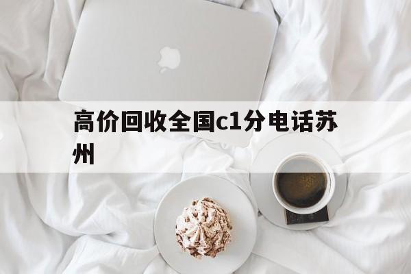 新昌最新高价回收全国c1分电话苏州方法分析(最方便真实的新昌常州高价回收c1分方法)