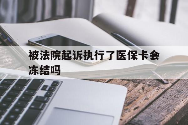 新昌最新被法院起诉执行了医保卡会冻结吗方法分析(最方便真实的新昌被执行人的医保卡法院能冻结吗方法)